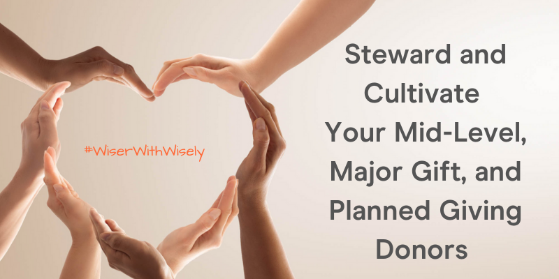 Steward and Cultivate Your Mid-Level, Major Gift, and Planned Giving Donors