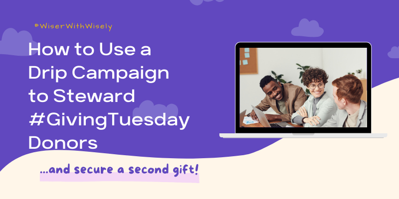 Wisely | How to Use a Drip Campaign to Steward #GivingTuesday Donors